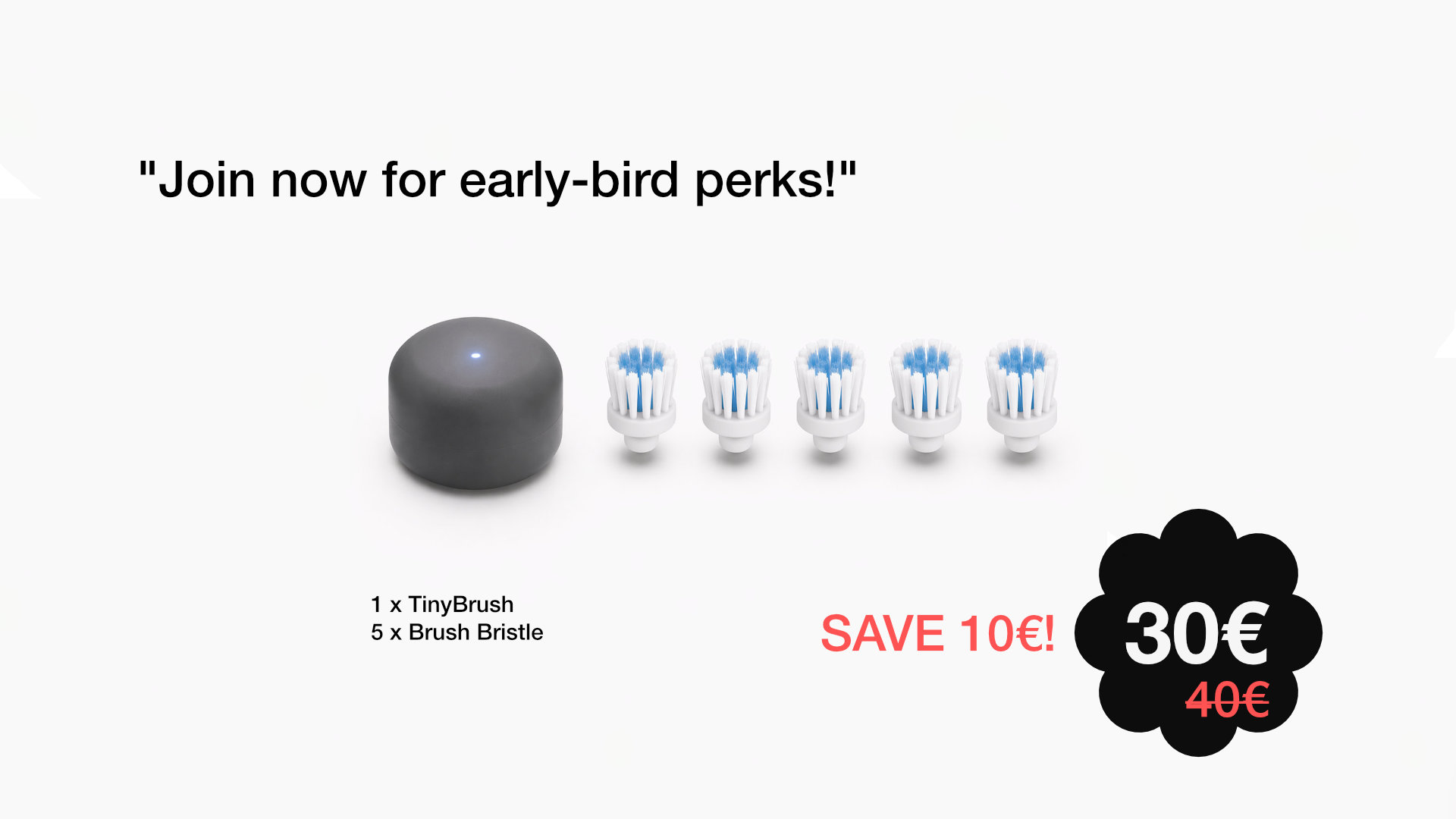 Join now for early-bird perks: TinyBrush with five brush bristles for 30 euro
